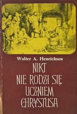 Nikt nie rodzi się uczniem Chrystusa. Walter A. Henrichsen