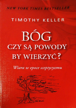 Bóg. Czy są powody by wierzyć? Wiara w epoce sceptycyzmu. Timothy Keller