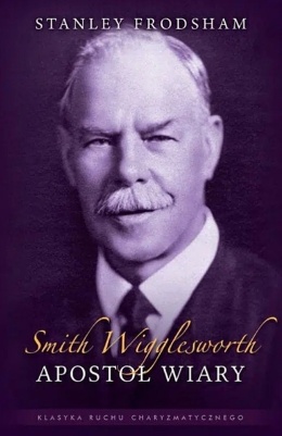 Smith Wigglesworth - Apostoł wiary. Stanley Frodsham