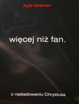 Więcej niż fan. O naśladowaniu Chrystusa. Kyle Idleman