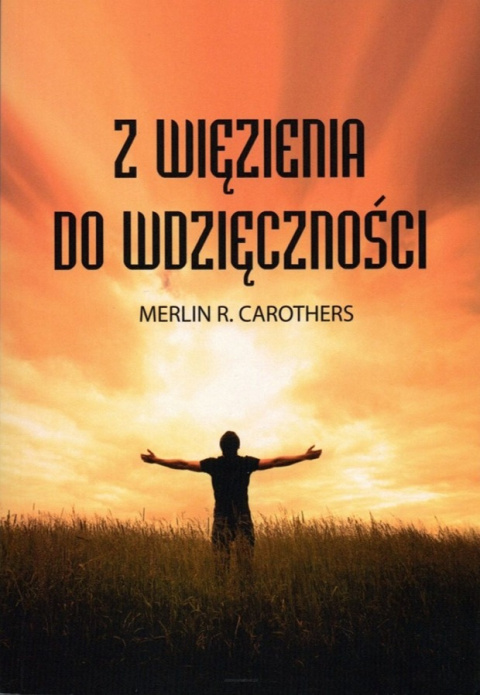 Z więzienia do wdzięczności. Merlin R. Carothers